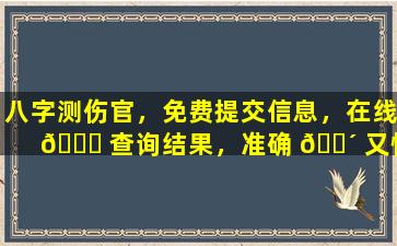 八字测伤官，免费提交信息，在线 🐋 查询结果，准确 🌴 又快捷